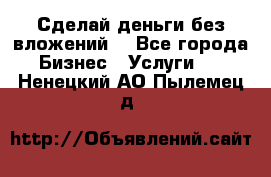 Сделай деньги без вложений. - Все города Бизнес » Услуги   . Ненецкий АО,Пылемец д.